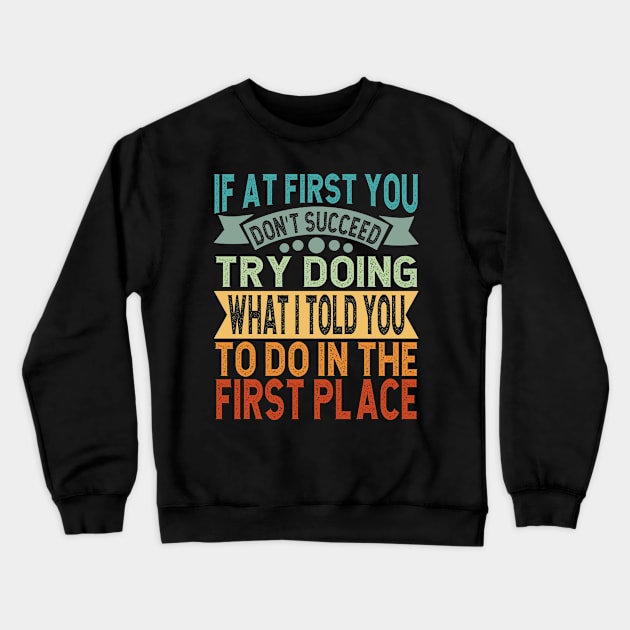 If At First You Don't Succeed Try Doing What I told you to do in the first place Crewneck Sweatshirt by hello world